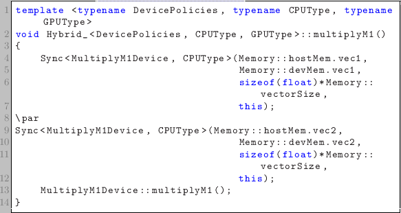 \begin{lstlisting}
template <typename DevicePolicies, typename CPUType, typename...
...Memory::vectorSize,
this);
MultiplyM1Device::multiplyM1();
}
\end{lstlisting}